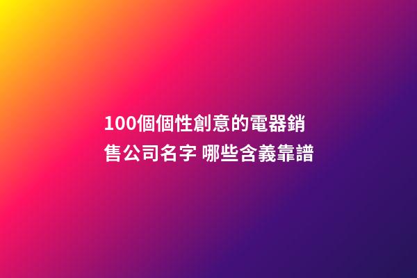 100個個性創意的電器銷售公司名字 哪些含義靠譜-第1張-公司起名-玄機派
